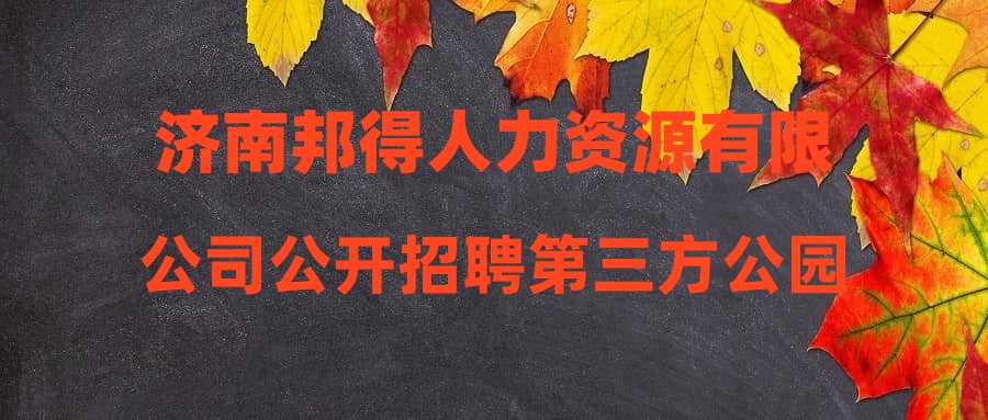 济南邦得人力资源有限公司公开招聘第三方公园(景区)门票服务岗位人员简章