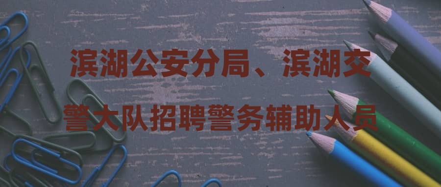 滨湖公安分局、滨湖交警大队招聘警务辅助人员93名