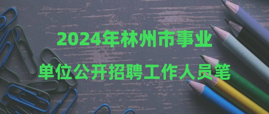 2024年林州市事业单位公开招聘工作人员笔试成绩公布