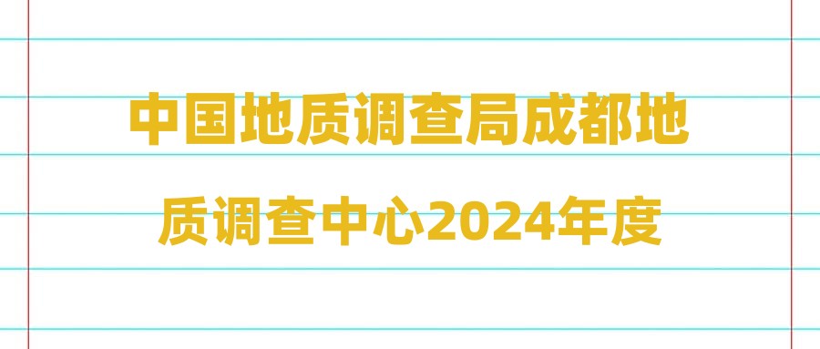 中国地质调查局成都地质调查中心2024年度公开招聘第二批拟聘人员公示