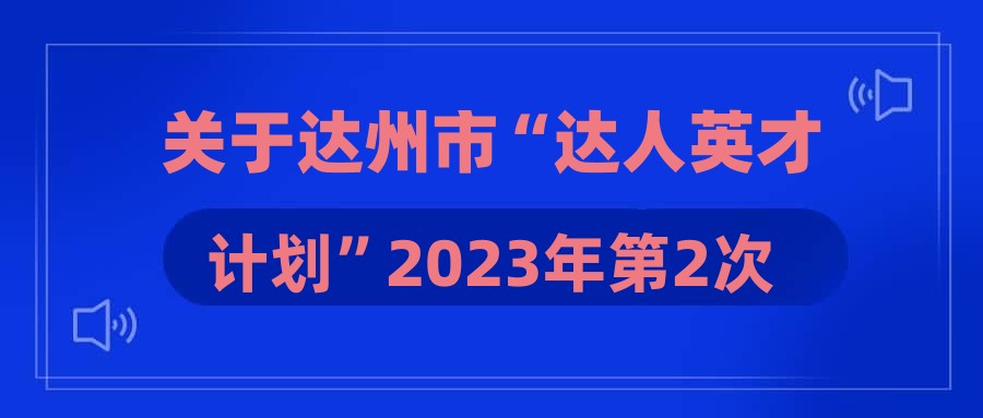 关于达州市“达人英才计划”2023年第2次集中引才拟聘用人员公示(第三批)