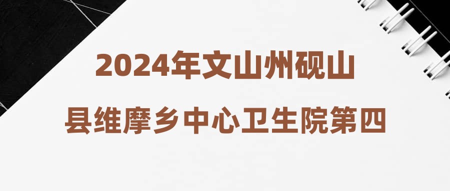2024年文山州砚山县维摩乡中心卫生院第四期招聘启事