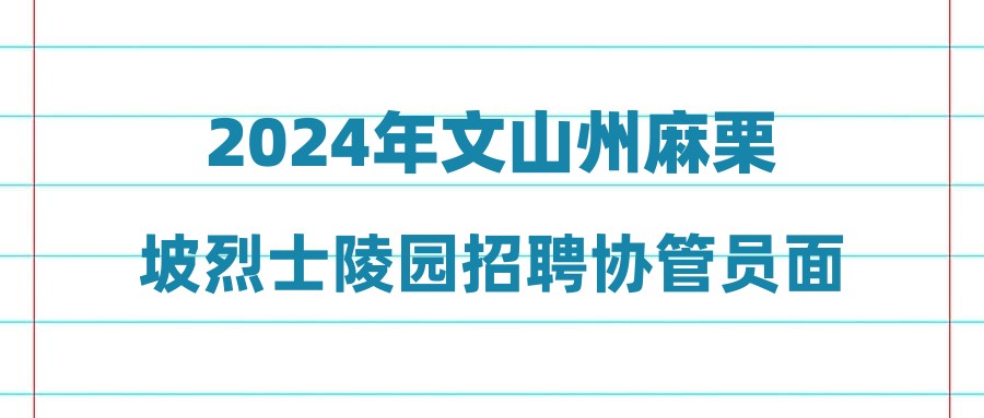 2024年文山州麻栗坡烈士陵园招聘协管员面试成绩及拟聘用人员公示