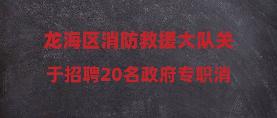 龙海区消防救援大队关于招聘20名政府专职消防员的公告