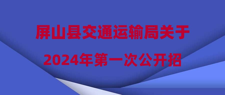 屏山县交通运输局关于2024年第一次公开招聘编外聘用人员第五次递补体检有关事项的公告