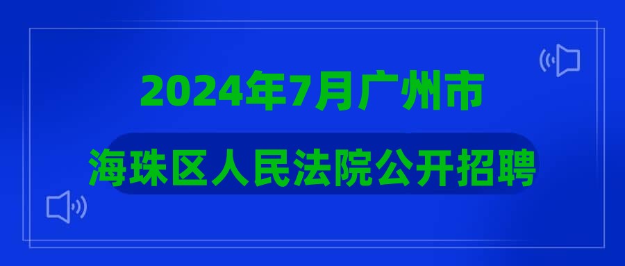 2024年7月广州市海珠区人民法院公开招聘劳动合同制书记员拟聘人选公示