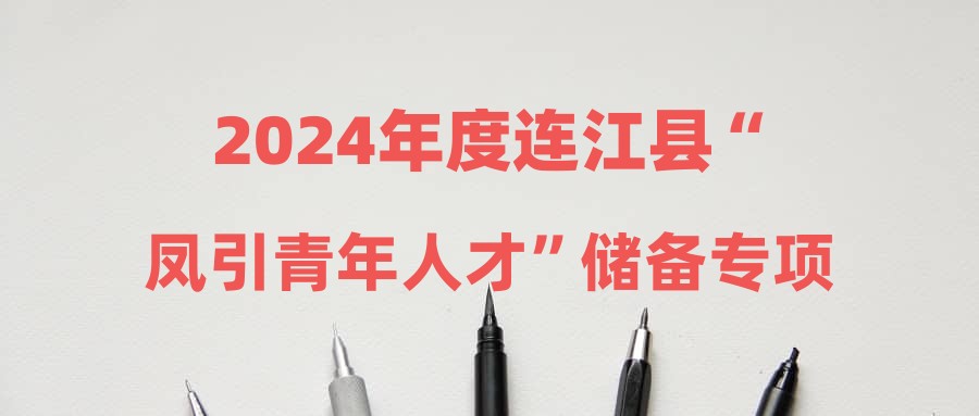 2024年度连江县“凤引青年人才”储备专项招聘事业单位第三批拟录用人员名单公示