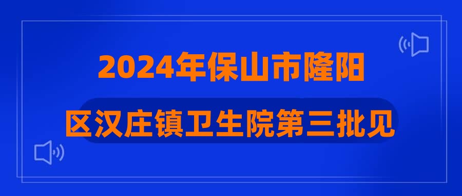2024年保山市隆阳区汉庄镇卫生院第三批见习人员招聘公告