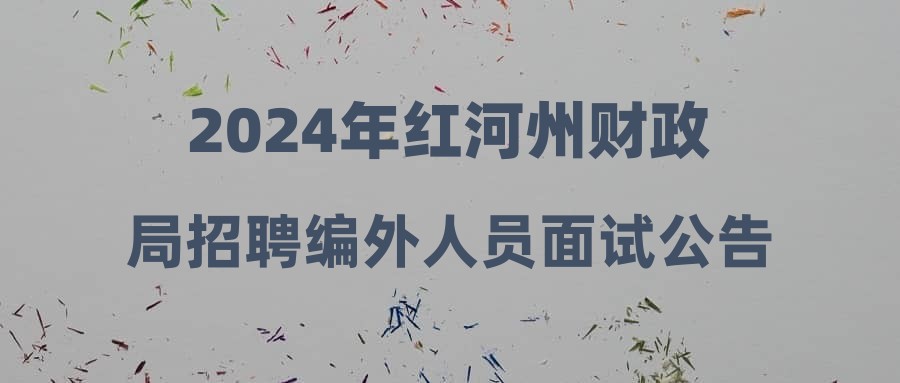 2024年红河州财政局招聘编外人员面试公告