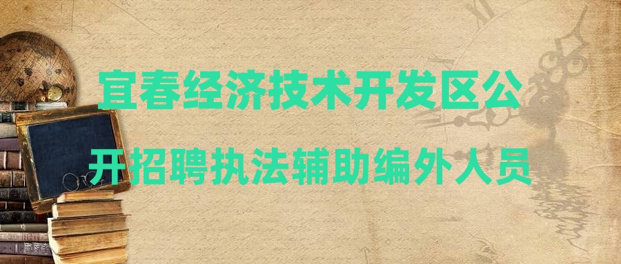 宜春经济技术开发区公开招聘执法辅助编外人员公告