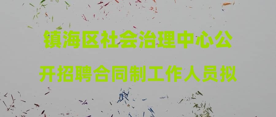 镇海区社会治理中心公开招聘合同制工作人员拟录用人员名单公示