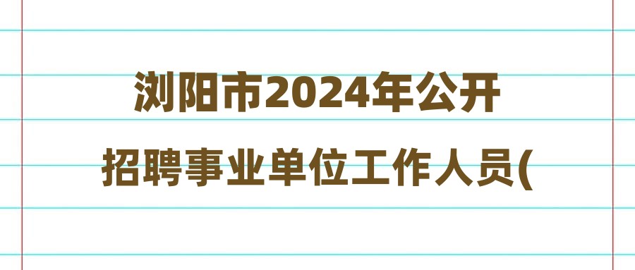 浏阳市2024年公开招聘事业单位工作人员(第二批)入围考核人员名单公告
