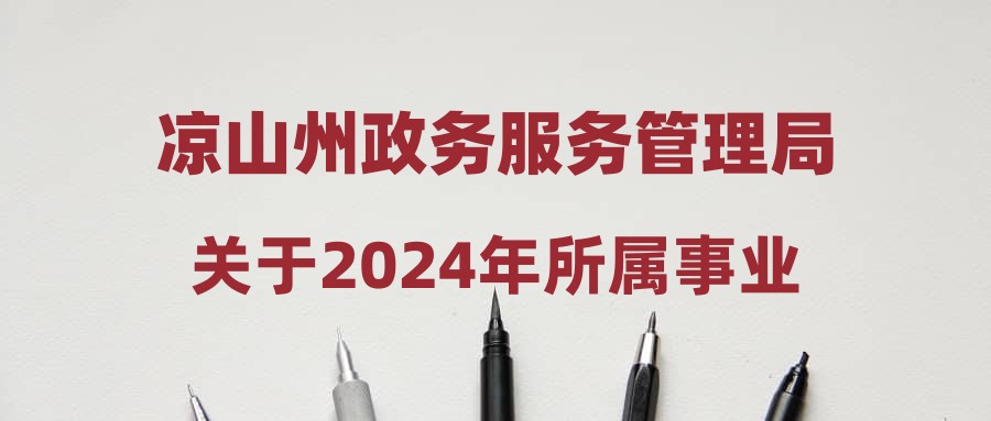 凉山州政务服务管理局关于2024年所属事业单位公开考试招聘工作人员政策性加分公告