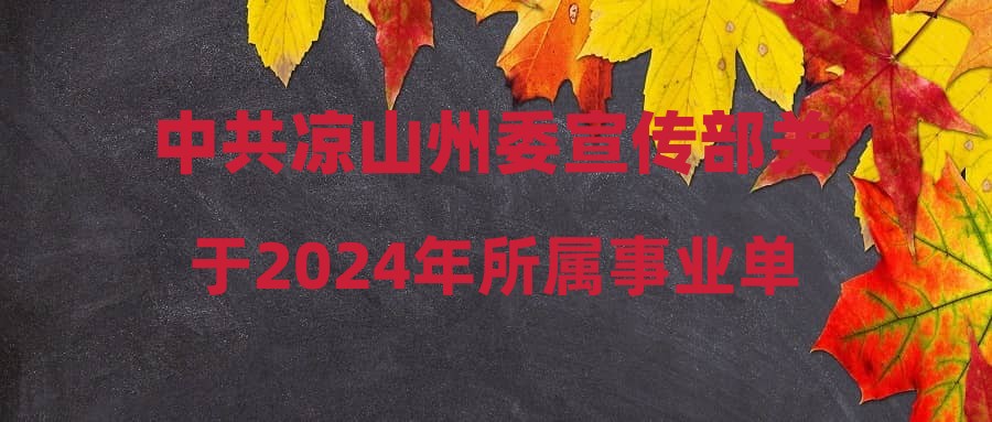 中共凉山州委宣传部关于2024年所属事业单位公开考试招聘工作人员政策性加分公告
