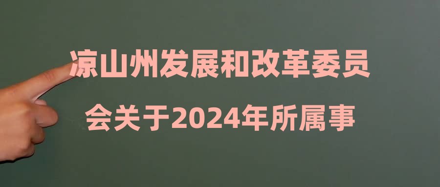 凉山州发展和改革委员会关于2024年所属事业单位公开考试招聘工作人员政策性加分公告